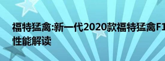 福特猛禽:新一代2020款福特猛禽F150配置性能解读