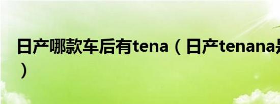 日产哪款车后有tena（日产tenana是什么车）