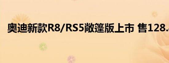 奥迪新款R8/RS5敞篷版上市 售128.8万起