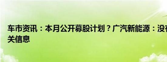 车市资讯：本月公开募股计划？广汽新能源：没有查询到相关信息