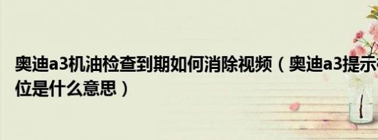 奥迪a3机油检查到期如何消除视频（奥迪a3提示检查机油油位是什么意思）