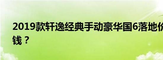 2019款轩逸经典手动豪华国6落地价格多少钱？