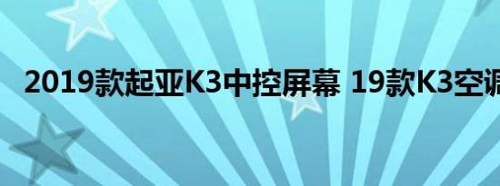 2019款起亚K3中控屏幕 19款K3空调系统