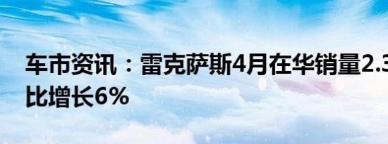 车市资讯：雷克萨斯4月在华销量2.3万台 同比增长6%