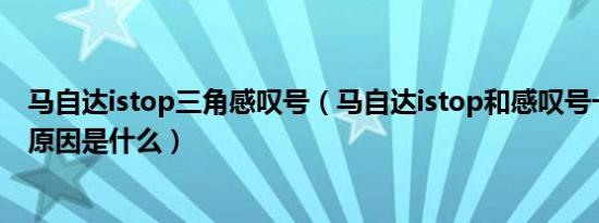 马自达istop三角感叹号（马自达istop和感叹号一起亮了其原因是什么）