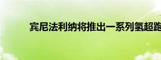 宾尼法利纳将推出一系列氢超跑