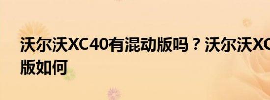 沃尔沃XC40有混动版吗？沃尔沃XC40混动版如何