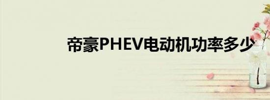 帝豪PHEV电动机功率多少