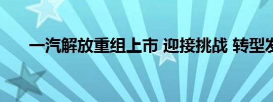 一汽解放重组上市 迎接挑战 转型发展