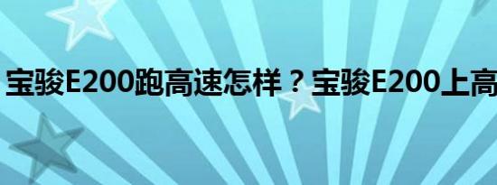 宝骏E200跑高速怎样？宝骏E200上高速体验