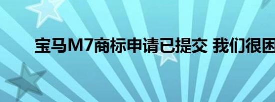 宝马M7商标申请已提交 我们很困惑