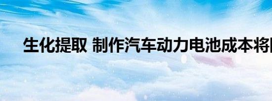 生化提取 制作汽车动力电池成本将降低