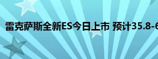 雷克萨斯全新ES今日上市 预计35.8-67.8万