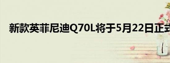 新款英菲尼迪Q70L将于5月22日正式上市