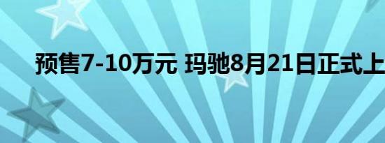 预售7-10万元 玛驰8月21日正式上市？