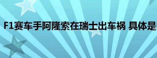 F1赛车手阿隆索在瑞士出车祸 具体是啥情况