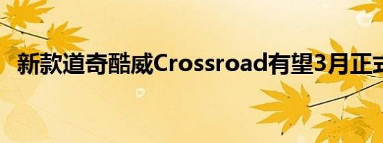 新款道奇酷威Crossroad有望3月正式上市