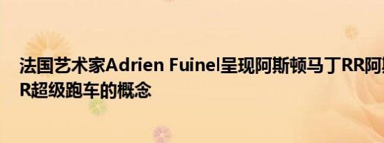 法国艺术家Adrien Fuinel呈现阿斯顿马丁RR阿斯顿马丁RR超级跑车的概念