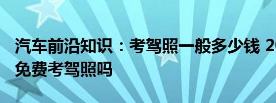 汽车前沿知识：考驾照一般多少钱 2021实行免费考驾照吗