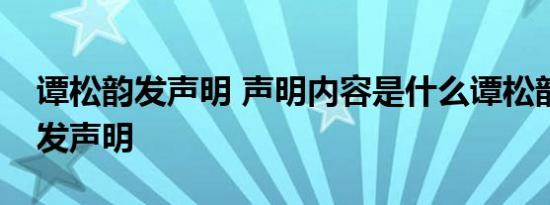 谭松韵发声明 声明内容是什么谭松韵为什么发声明