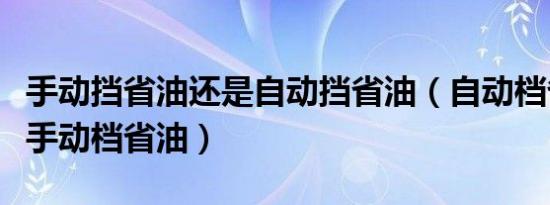 手动挡省油还是自动挡省油（自动档省油还是手动档省油）