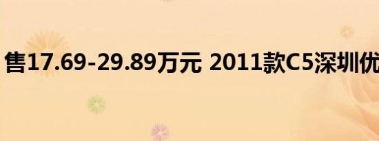 售17.69-29.89万元 2011款C5深圳优雅上市