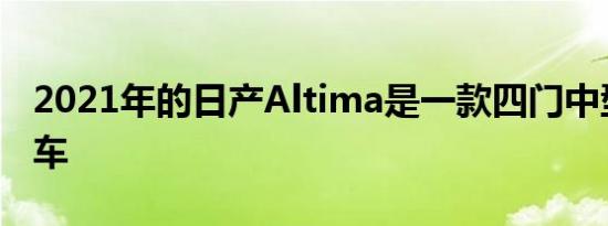 2021年的日产Altima是一款四门中型家用轿车