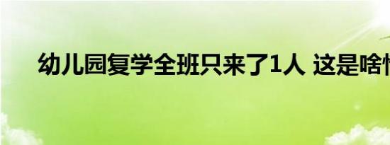 幼儿园复学全班只来了1人 这是啥情况