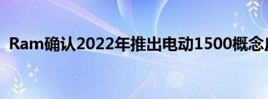 Ram确认2022年推出电动1500概念皮卡车