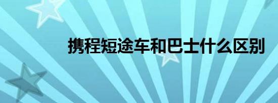 携程短途车和巴士什么区别