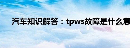 汽车知识解答：tpws故障是什么意思？