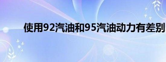 使用92汽油和95汽油动力有差别吗