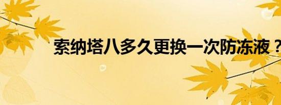 索纳塔八多久更换一次防冻液？