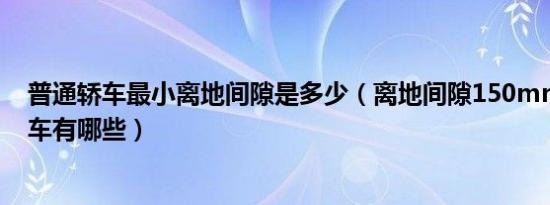 普通轿车最小离地间隙是多少（离地间隙150mm左右的轿车有哪些）