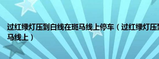 过红绿灯压到白线在斑马线上停车（过红绿灯压到白线在斑马线上）