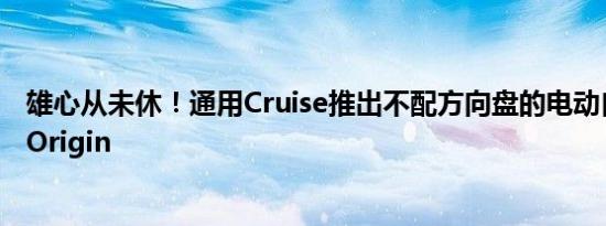 雄心从未休！通用Cruise推出不配方向盘的电动自动驾驶车Origin