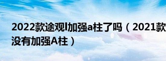 2022款途观l加强a柱了吗（2021款途观L有没有加强A柱）