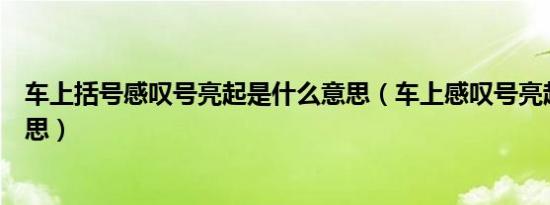 车上括号感叹号亮起是什么意思（车上感叹号亮起是什么意思）