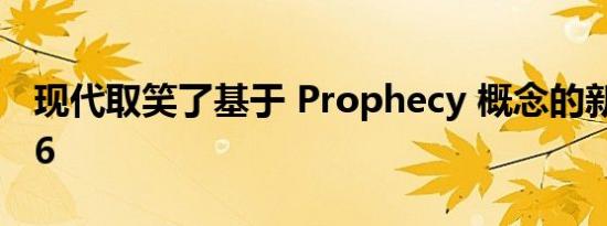 现代取笑了基于 Prophecy 概念的新 Ioniq 6