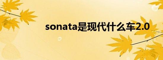 sonata是现代什么车2.0