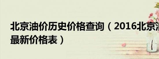 北京油价历史价格查询（2016北京油价调整最新价格表）