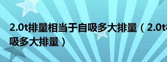 2.0t排量相当于自吸多大排量（2.0t相当于自吸多大排量）