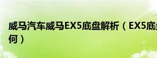 威马汽车威马EX5底盘解析（EX5底盘调节如何）