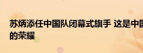 苏炳添任中国队闭幕式旗手 这是中国田径人的荣耀