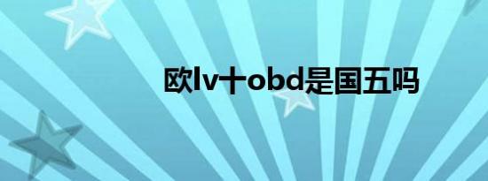 欧lv十obd是国五吗