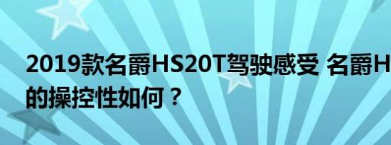 2019款名爵HS20T驾驶感受 名爵HS新车型的操控性如何？