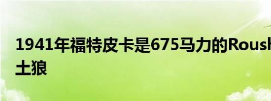 1941年福特皮卡是675马力的Roush-增压中土狼