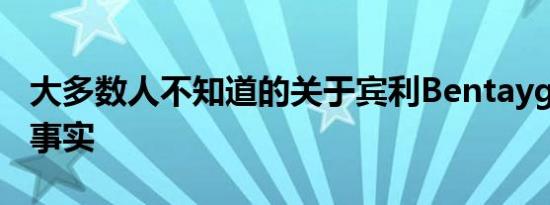 大多数人不知道的关于宾利Bentayga的惊人事实