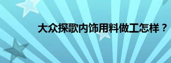 大众探歌内饰用料做工怎样？