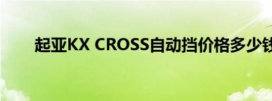 起亚KX CROSS自动挡价格多少钱？